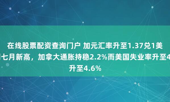 在线股票配资查询门户 加元汇率升至1.37兑1美元创七月新高，加拿大通胀持稳2.2%而美国失业率升至4.6%