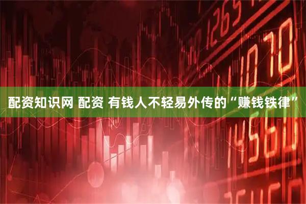 配资知识网 配资 有钱人不轻易外传的“赚钱铁律”