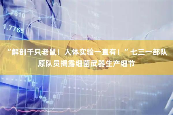 “解剖千只老鼠!人体实验一直有!”七三一部队原队员揭露细菌武器生产细节