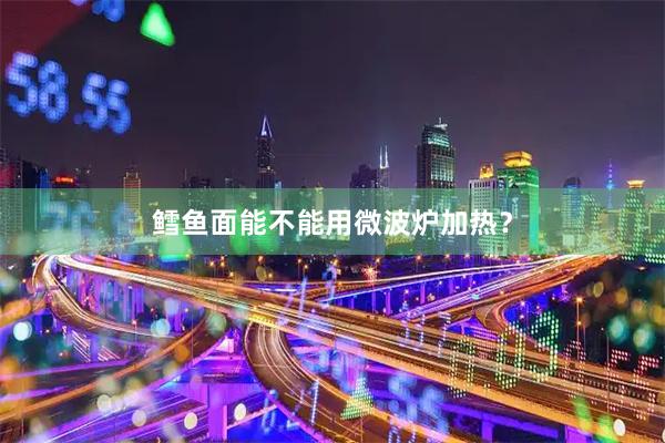 鳕鱼面能不能用微波炉加热？