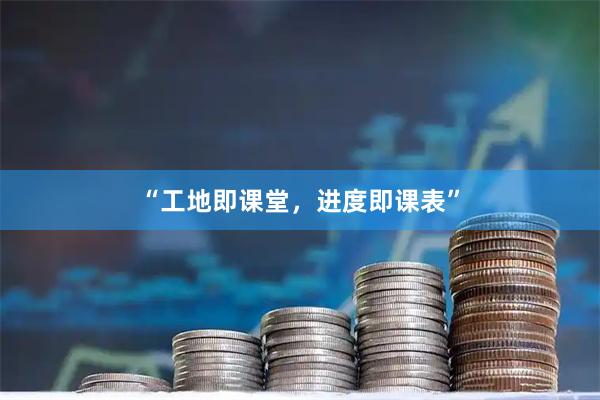 “工地即课堂，进度即课表”