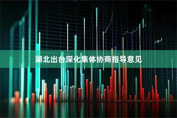 湖北出台深化集体协商指导意见