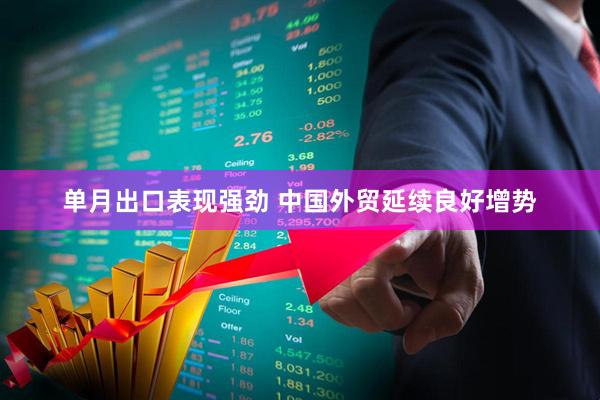 单月出口表现强劲 中国外贸延续良好增势